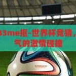 世界杯竞猜as83me抠-世界杯竞猜，一场智慧与运气的激情碰撞，智慧与运气的碰撞，世界杯竞猜的魅力