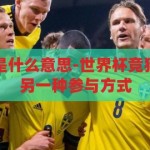 世界杯竞猜那是什么意思-世界杯竞猜，足球狂欢的另一种参与方式，世界杯竞猜，足球狂欢的另一种参与方式