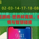 世界杯竞猜微信游戏-世界杯竞猜，微信游戏中的激情与智慧碰撞，微信游戏中的激情与智慧碰撞，世界杯竞猜