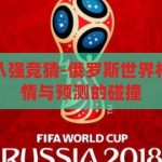 俄罗斯世界杯八强竞猜-俄罗斯世界杯八强竞猜，激情与预测的碰撞，俄罗斯世界杯八强竞猜，激情与预测的碰撞