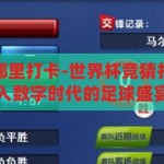 世界杯竞猜在哪里打卡-世界杯竞猜打卡新体验，融入数字时代的足球盛宴，数字时代下的世界杯竞猜打卡新体验