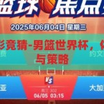 男篮世界杯体彩竞猜-男篮世界杯，体彩竞猜的激情与策略，男篮世界杯，体彩竞猜中的激情与策略