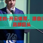 开云体育是哪里的-开云体育，源自法国的全球体育品牌巨头，开云体育，源自法国的全球体育品牌巨头