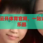 云开体育官网-云开体育官网，一站式体育迷的数字乐园，云开体育官网，体育迷的数字乐园，尽享一站式体育盛宴