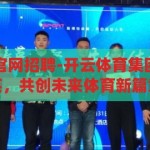 开云体育集团官网招聘-开云体育集团，汇聚行业精英，共创未来体育新篇章，开云体育集团官网发布招聘启事，汇聚行业精英，共创未来体育新篇章