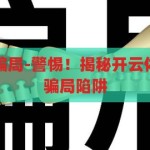 开云体育app骗局-警惕！揭秘开云体育app背后的骗局陷阱，揭秘开云体育app，背后的骗局陷阱需警惕
