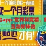 世界杯竞猜平台app-世界杯竞猜，解锁足球盛宴的互动新体验，解锁足球盛宴，世界杯竞猜平台APP的互动新体验