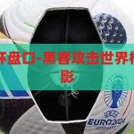 黑客攻击世界杯盘口-黑客攻击世界杯盘口的隐秘阴影，揭秘，黑客攻击世界杯盘口的隐秘阴影