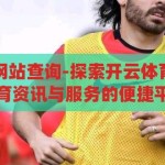 开云体育官网网站查询-探索开云体育官网，一站式体育资讯与服务的便捷平台，开云体育官网，一站式体育资讯与服务的便捷探索平台