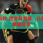世界杯竞猜比利时-世界杯竞猜，比利时黄金一代的荣耀征途，比利时黄金一代，世界杯竞猜中的荣耀征途