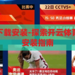 开云体育怎么下载安装-探索开云体育APP的下载与安装指南，开云体育APP下载与安装指南，轻松探索体育世界