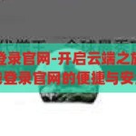 开云app在线登录官网-开启云端之旅，开云app在线登录官网的便捷与安全，开云app在线登录官网，开启云端之旅的便捷与安全