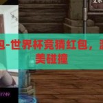 世界杯竞猜红包-世界杯竞猜红包，激情与惊喜的完美碰撞，世界杯竞猜红包，激情与惊喜的完美碰撞