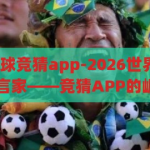 2026世界杯足球竞猜app-2026世界杯，足球盛宴的数字预言家——竞猜APP的崛起与影响，2026世界杯竞猜APP，数字预言家的足球盛宴崛起与影响