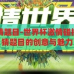 世界杯有奖竞猜题目-世界杯激情碰撞智慧，有奖竞猜题目的创意与魅力，世界杯激情碰撞智慧，有奖竞猜题目的创意与魅力