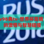 世界杯竞猜厚v98典tv-世界杯竞猜，厚V98典TV的激情与智慧碰撞，世界杯竞猜，厚V98典TV的激情与智慧盛宴