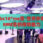 世界杯竞彩觅bs18*me苔-世界杯竞彩，探寻BS18ME苔的独特魅力，揭秘世界杯竞彩的独特魅力，BS18ME苔的探索之旅