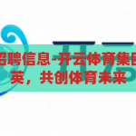 开云体育集团招聘信息-开云体育集团，汇聚行业精英，共创体育未来，开云体育集团，汇聚行业精英，共创体育未来——招聘启事