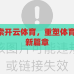 开云 体育-探索开云体育，重塑体育赛事的数字化新篇章，开云体育，重塑体育赛事的数字化新篇章