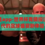 世界杯竞猜投注app-世界杯竞猜投注APP，数字时代的足球盛宴新体验，数字时代下的足球盛宴，世界杯竞猜投注APP的全新体验