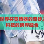 世界杯竞猜器-世界杯竞猜器的奇妙之旅，从娱乐到科技的跨界融合，世界杯竞猜器的跨界之旅，娱乐与科技的奇妙融合