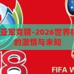 2026世界杯冠亚军竞猜-2026世界杯，冠亚军竞猜的激情与未知，2026世界杯，冠亚军竞猜的激情与未知