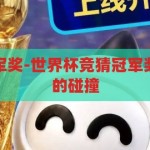 世界杯竞猜冠军奖-世界杯竞猜冠军奖，激情与智慧的碰撞，激情与智慧的碰撞，世界杯竞猜冠军奖