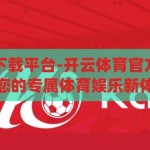 开云体育官方下载平台-开云体育官方下载平台，打造您的专属体育娱乐新体验，开云体育官方下载平台，打造您的专属体育娱乐新体验