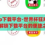 世界杯竞猜app下载平台-世界杯狂欢，竞猜新体验，解锁下载平台的便捷之门，解锁世界杯狂欢，体验全新竞猜APP下载平台