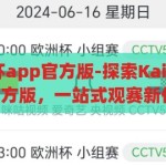 kaiyun欧洲杯app官方版-探索Kaiyun欧洲杯app官方版，一站式观赛新体验，Kaiyun欧洲杯app官方版，一站式观赛新体验的探索之旅