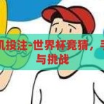 世界杯竞猜手机投注-世界杯竞猜，手机投注的激情与挑战，世界杯竞猜，手机投注的激情与挑战