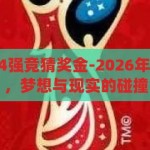 2026年世界杯4强竞猜奖金-2026年世界杯4强竞猜，梦想与现实的碰撞，2026年世界杯4强竞猜，梦想与现实的激情碰撞