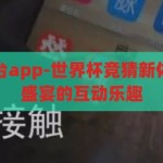 世界杯竞猜平台app-世界杯竞猜新体验，解锁足球盛宴的互动乐趣，解锁足球盛宴，世界杯竞猜平台app的互动乐趣新体验