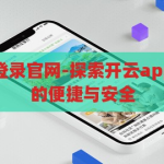 开云app在线登录官网-探索开云app在线登录官网的便捷与安全，开云app在线登录官网，便捷与安全的探索之旅