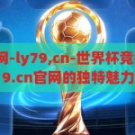 世界杯竞猜官网-ly79,cn-世界杯竞猜新体验，ly79.cn官网的独特魅力，探索ly79.cn，世界杯竞猜新体验的独特魅力