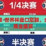 世界杯盘口总额-世界杯盘口总额，全球体育盛宴的商业盛宴，全球体育盛宴的商业盛宴，揭秘世界杯盘口总额的惊人数字
