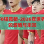 2026年世界杯8强竞猜-2026年世界杯，八强竞猜的激情与未知，2026年世界杯八强竞猜，激情与未知的碰撞