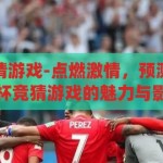 新浪世界杯竞猜游戏-点燃激情，预测未来，新浪世界杯竞猜游戏的魅力与影响，新浪世界杯竞猜游戏，点燃激情，预测未来，探索其魅力与影响