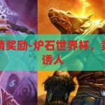 炉石世界杯竞猜奖励-炉石世界杯，竞猜狂欢，奖品诱人，炉石世界杯竞猜盛宴，狂欢与丰厚奖品等你来拿