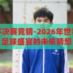 2026年世界杯决赛竞猜-2026年世界杯决赛竞猜，足球盛宴的未来猜想，2026年世界杯决赛，足球盛宴的未来猜想与竞猜