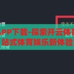 开云体育全站APP下载-探索开云体育全站APP，一站式体育娱乐新体验，解锁开云体育全站APP，一站式体育娱乐新体验的探索之旅