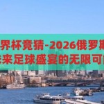 2026俄罗斯世界杯竞猜-2026俄罗斯世界杯，竞猜未来足球盛宴的无限可能，2026俄罗斯世界杯，竞猜未来足球盛宴的无限可能
