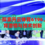 开云体育6196-探索开云体育6196，数字背后的体育激情与技术创新，开云体育6196，数字背后的体育激情与技术创新之旅