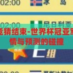 世界杯冠亚军竞猜结束-世界杯冠亚军竞猜落幕，激情与预测的碰撞，世界杯冠亚军竞猜，激情与预测的终极碰撞