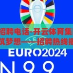 开云体育集团招聘电话-开云体育集团，携手未来，共筑梦想——招聘热线揭秘，开云体育集团，携手未来，共筑梦想——揭秘招聘热线