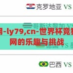 世界杯竞猜官网-ly79,cn-世界杯竞猜，ly79.cn 官网的乐趣与挑战，探索ly79.cn，世界杯竞猜官网的乐趣与挑战
