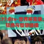 世界杯竞猜宇c77点tv-世界杯竞猜，宇c77点tv的狂热与智慧碰撞，世界杯竞猜，宇c77点tv的激情与智慧碰撞