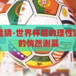 世界杯后取消竞猜-世界杯后的理性回归，竞猜活动的悄然谢幕，世界杯后，竞猜活动的理性谢幕与娱乐新风尚