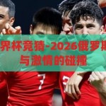 2026俄罗斯世界杯竞猜-2026俄罗斯世界杯，竞猜与激情的碰撞，2026俄罗斯世界杯，竞猜与激情的碰撞