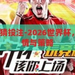 2026世界杯竞猜投注-2026世界杯，竞猜投注的激情与策略，2026世界杯竞猜投注，激情与策略的碰撞